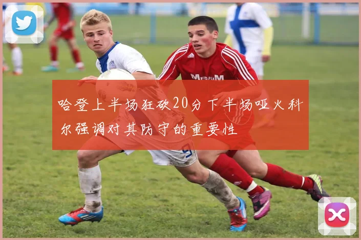 哈登上半场狂砍20分下半场哑火科尔强调对其防守的重要性