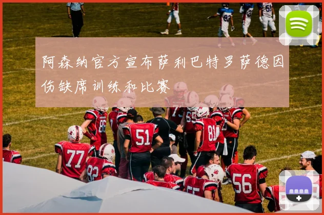 阿森纳官方宣布萨利巴特罗萨德因伤缺席训练和比赛