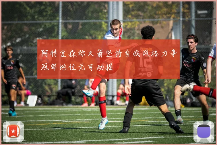 阿特金森称火箭坚持自我风格力争冠军地位无可动摇