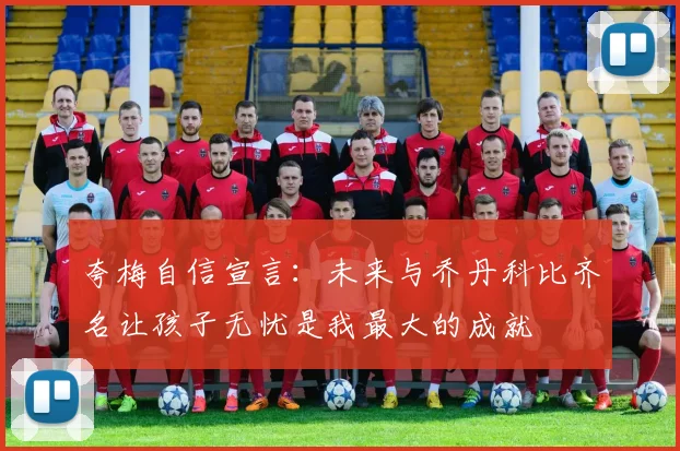 夸梅自信宣言：未来与乔丹科比齐名让孩子无忧是我最大的成就
