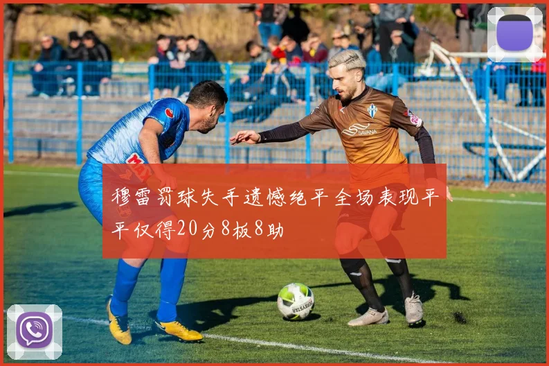 穆雷罚球失手遗憾绝平全场表现平平仅得20分8板8助