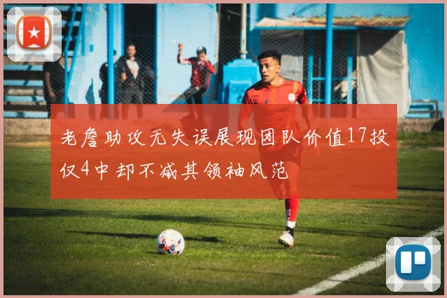 老詹助攻无失误展现团队价值17投仅4中却不减其领袖风范