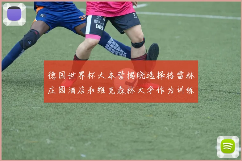 德国世界杯大本营揭晓选择格雷林庄园酒店和维克森林大学作为训练基地