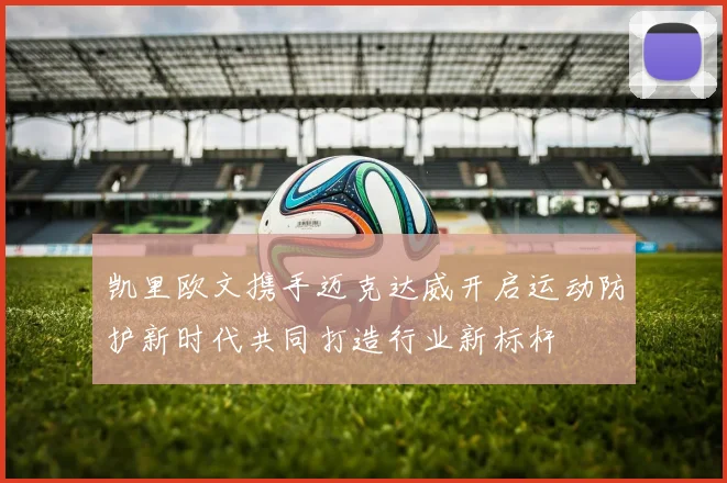 凯里欧文携手迈克达威开启运动防护新时代共同打造行业新标杆