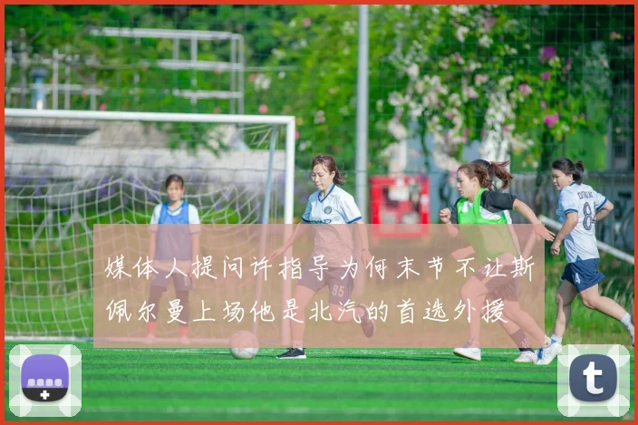 媒体人提问许指导为何末节不让斯佩尔曼上场他是北汽的首选外援