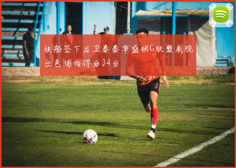 快船签下后卫泰泰华盛顿G联盟表现出色场均得分34分