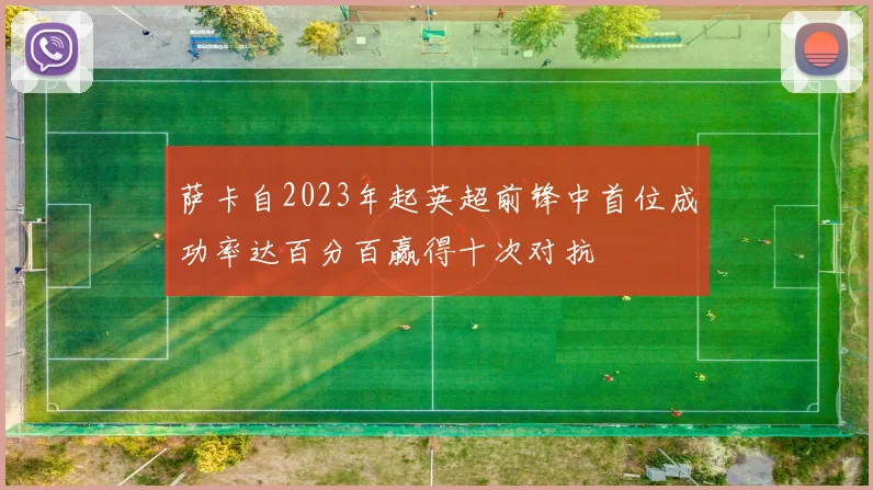 萨卡自2023年起英超前锋中首位成功率达百分百赢得十次对抗