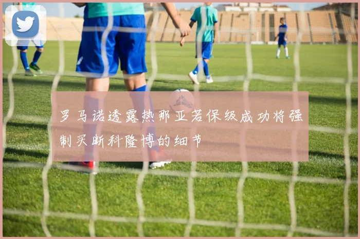 罗马诺透露热那亚若保级成功将强制买断科隆博的细节