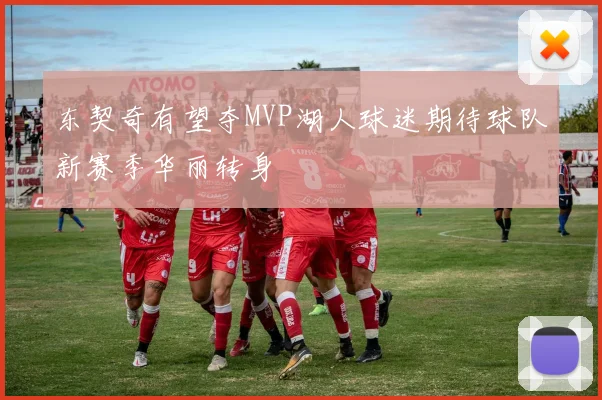 东契奇有望夺MVP湖人球迷期待球队新赛季华丽转身