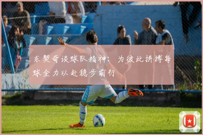 东契奇谈球队精神：为彼此拼搏每球全力以赴稳步前行