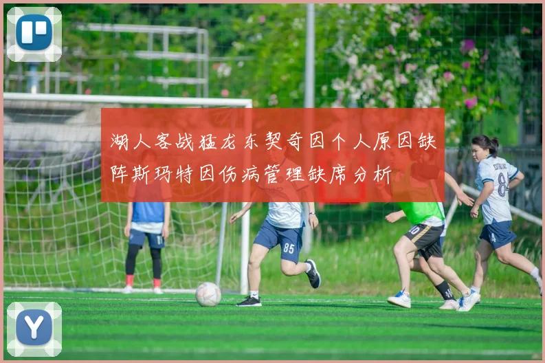 湖人客战猛龙东契奇因个人原因缺阵斯玛特因伤病管理缺席分析