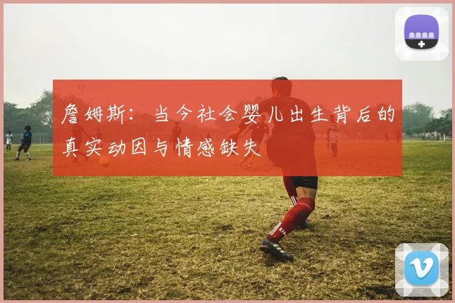 詹姆斯：当今社会婴儿出生背后的真实动因与情感缺失