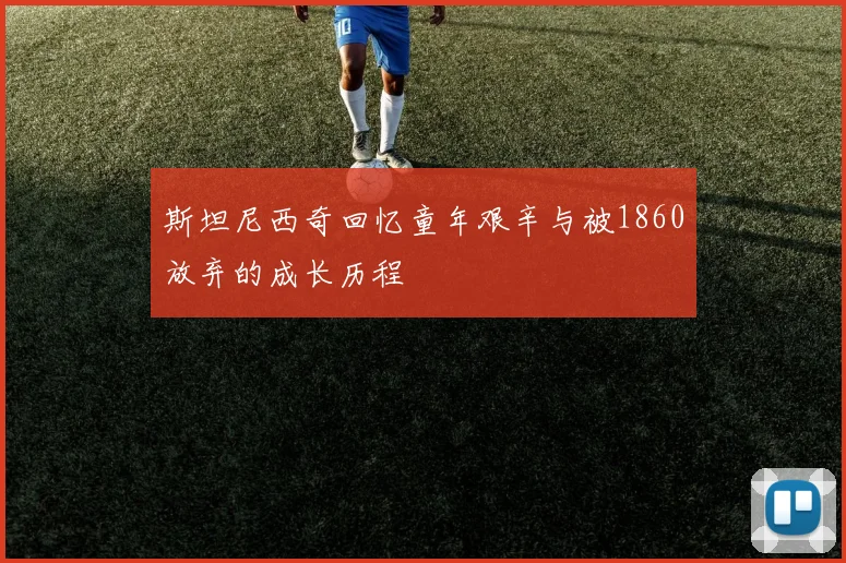 斯坦尼西奇回忆童年艰辛与被1860放弃的成长历程
