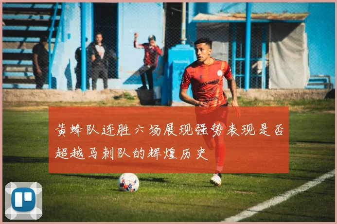 黄蜂队连胜六场展现强势表现是否超越马刺队的辉煌历史