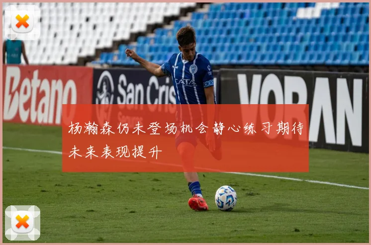杨瀚森仍未登场机会静心练习期待未来表现提升